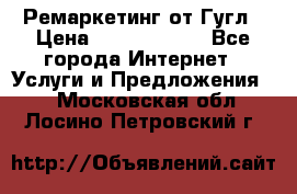Ремаркетинг от Гугл › Цена ­ 5000-10000 - Все города Интернет » Услуги и Предложения   . Московская обл.,Лосино-Петровский г.